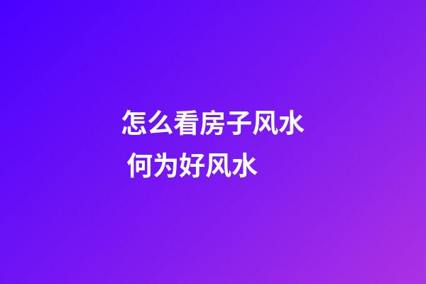 怎么看房子风水 何为好风水